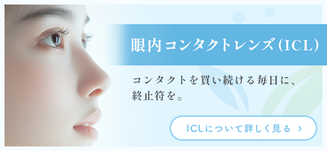 眼内コンタクトレンズ ‐ICL‐コンタクトを買い続ける毎日に、終止符を。ICLについて詳しく見る